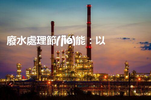 廢水處理節(jié)能：以后水資源的節(jié)能新趨勢？